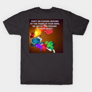 Don't be pushed around by the fears in your mind. Be led by the dreams in your heart. T-Shirt